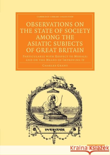 Observations on the State of Society Among the Asiatic Subjects of Great Britain: Particularly with Respect to Morals; And on the Means of Improving I Grant, Charles 9781108055123  - książka