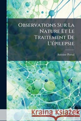 Observations Sur La Nature Et Le Traitement de l'Épilepsie Portal, Antoine 9781146459013  - książka