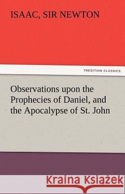 Observations Upon the Prophecies of Daniel, and the Apocalypse of St. John Isaac Sir Newton   9783842482609 tredition GmbH - książka