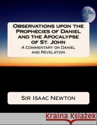 Observations upon the Prophecies of Daniel and the Apocalypse of St. John: Commentary on Daniel and Revelation Isaac Newton 9781983405792 Createspace Independent Publishing Platform - książka