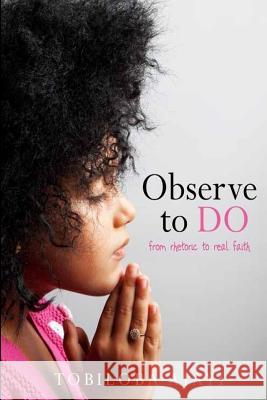 Observe To Do: from rhetoric to real faith Ajayi, Tobiloba 9781974598045 Createspace Independent Publishing Platform - książka