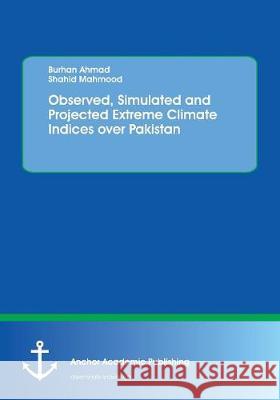 Observed, Simulated and Projected Extreme Climate Indices over Pakistan Ahmad, Burhan; Mahmood, Shahid 9783960671725 Anchor Academic Publishing - książka