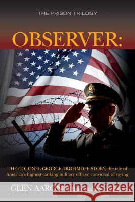 Observer: The Colonel George Trofimoff Story, The Tale of America's Highest-Ranking Military Officer Convicted of Spying Aaron, Glen 9781508455516 Createspace - książka