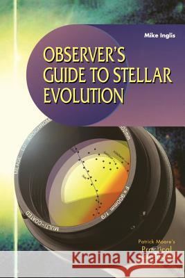 Observer's Guide to Stellar Evolution: The Birth, Life and Death of Stars Inglis, Mike 9781852334659 Springer - książka