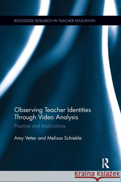 Observing Teacher Identities Through Video Analysis: Practice and Implications Amy Vetter Melissa Schieble 9781138085947 Routledge - książka