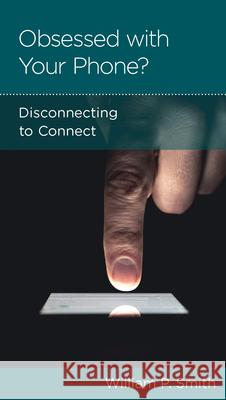Obsessed with Your Phone?: Disconnecting to Connect William P. Smith 9781948130363 New Growth Press - książka