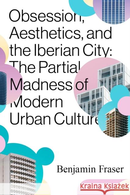 Obsession, Aesthetics, and the Iberian City: The Partial Madness of Modern Urban Culture Benjamin Fraser 9780826502377 Vanderbilt University Press - książka