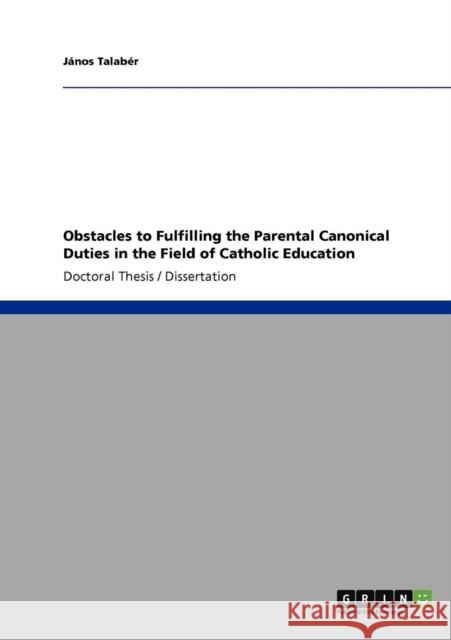 Obstacles to Fulfilling the Parental Canonical Duties in the Field of Catholic Education Janos Talaber   9783640933280 GRIN Verlag oHG - książka