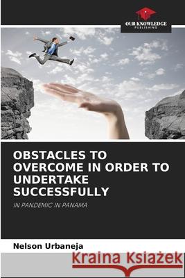 Obstacles to Overcome in Order to Undertake Successfully Nelson Urbaneja 9786204089072 Our Knowledge Publishing - książka