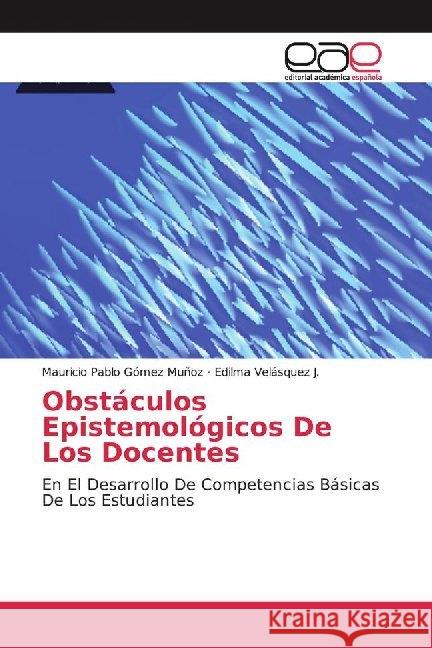 Obstáculos Epistemológicos De Los Docentes : En El Desarrollo De Competencias Básicas De Los Estudiantes Gómez Muñoz, Mauricio Pablo; Velásquez J., Edilma 9786139439775 Editorial Académica Española - książka