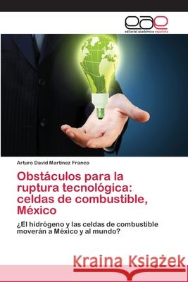 Obstáculos para la ruptura tecnológica: celdas de combustible, México Arturo David Martínez Franco 9783659068744 Editorial Academica Espanola - książka