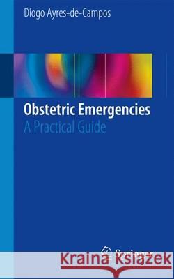 Obstetric Emergencies: A Practical Guide Ayres-De-Campos, Diogo 9783319416540 Springer - książka