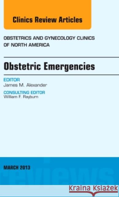 Obstetric Emergencies, an Issue of Obstetrics and Gynecology Clinics: Volume 40-1 Alexander, James 9781455771271 Elsevier - książka