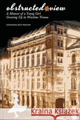 Obstructed View: A Memoir of a Young Girl Growing Up in Wartime Vienna Katharina Rich Perlow 9780615926292 Walter Press - książka
