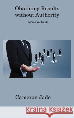 Obtaining Results without Authority: A Practical Guide Cameron Jade   9781806312788 Cameron Jade - książka