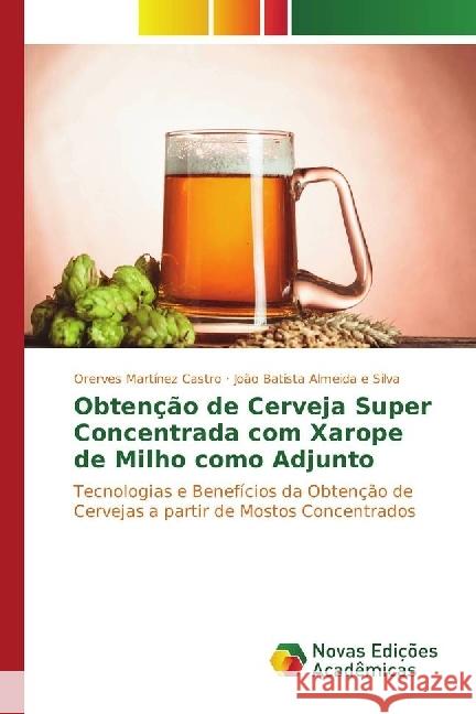 Obtenção de Cerveja Super Concentrada com Xarope de Milho como Adjunto : Tecnologias e Benefícios da Obtenção de Cervejas a partir de Mostos Concentrados Martínez Castro, Orerves; Almeida e Silva, João Batista 9783330763906 Novas Edicioes Academicas - książka