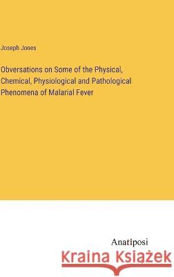 Obversations on Some of the Physical, Chemical, Physiological and Pathological Phenomena of Malarial Fever Joseph Jones   9783382317355 Anatiposi Verlag - książka