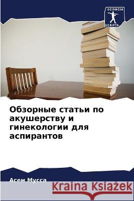 Obzornye stat'i po akusherstwu i ginekologii dlq aspirantow Mussa, Asem, Galal, Khalad, Hensnien, Ehab 9786206061397 Sciencia Scripts - książka