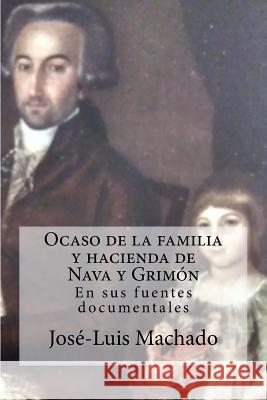 Ocaso de la Familia Y Hacienda de Nava Y Grimón: En Sus Fuentes Documentales Machado, Jose-Luis 9781981404056 Createspace Independent Publishing Platform - książka