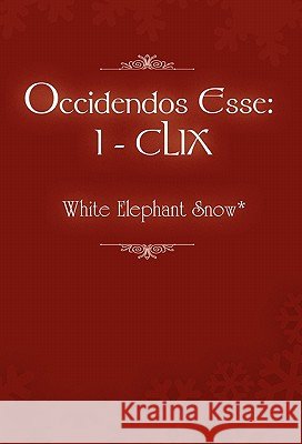 Occidendos Esse: I - CLIX Snow*, White Elephant 9781453509289 Xlibris Corporation - książka