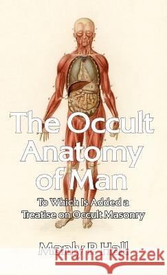 Occult Anatomy of Man: To Which Is Added a Treatise on Occult Masonry Hardcover Manly P Hall   9781639233663 Lushena Books Inc - książka