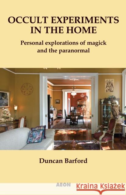 Occult Experiments in the Home: Personal Explorations of Magick and the Paranormal Duncan Barford 9781904658368 Aeon Books - książka