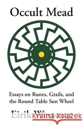 Occult Mead: Essays on Runes, Grails, and the Round Table Sun Wheel Eirik Westcoat 9781947407176 Skaldic Eagle Press - książka