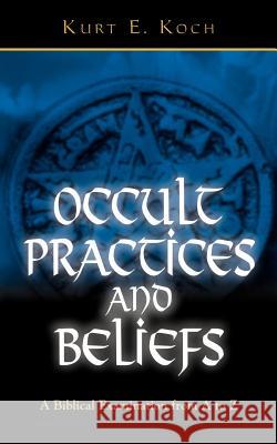 Occult Practices and Beliefs: A Biblical Examination from A to Z Kurt E. Koch 9780825430046 Kregel Publications - książka