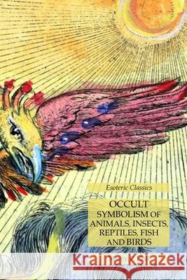 Occult Symbolism of Animals, Insects, Reptiles, Fish and Birds: Esoteric Classics Manly P Hall 9781631184208 Lamp of Trismegistus - książka