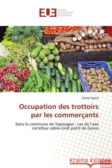 Occupation des trottoirs par les commerçants : dans la commune de Yopougon : cas de l'axe carrefour sable-rond point de Gesco Agbré, Armel 9786202280136 Éditions universitaires européennes - książka