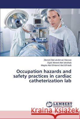 Occupation hazards and safety practices in cardiac catheterization lab Hassan Ahmed Abd Alrahman                Abd Alwahab Eglal Ahmed                  Abd Elfatah Magda Abd Elhamid 9783659684050 LAP Lambert Academic Publishing - książka