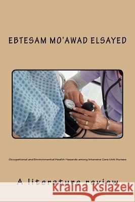 Occupational and Environmental Health Hazards among Intensive Care Unit Nurses: A literature review Ebtesam Mo Elsaye 9781548532666 Createspace Independent Publishing Platform - książka