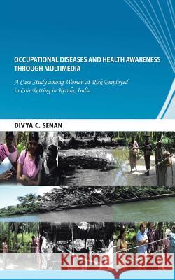 Occupational Diseases and Health Awareness Through Multimedia: A Case Study Among Women at Risk Employed in Coir Retting in Kerala, India Senan, Divya C. 9781482816297 Partridge Publishing (Authorsolutions) - książka