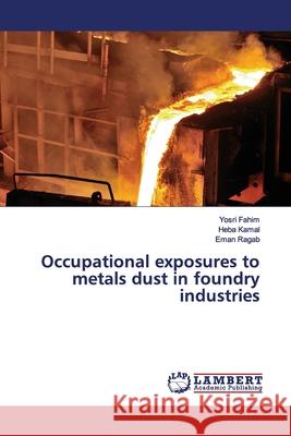 Occupational exposures to metals dust in foundry industries Fahim, Yosri; Kamal, Heba; Ragab, Eman 9786202059183 LAP Lambert Academic Publishing - książka