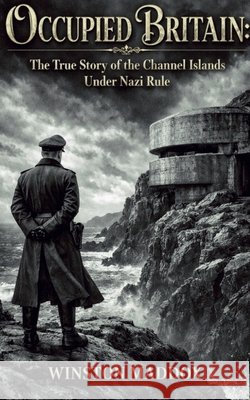 Occupied Britain: The True Story of the Channel Islands Under Nazi Rule Maddox, Winston 9798235634701 Winston Maddox Publishing - książka