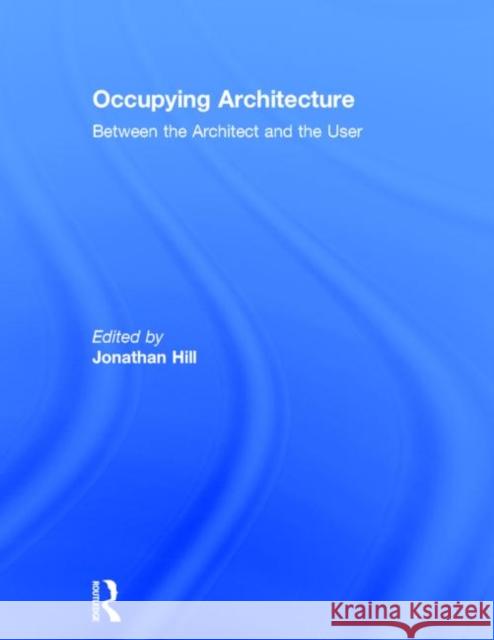 Occupying Architecture : Between the Architect and the User Jonathan Hill 9780415168151 Routledge - książka