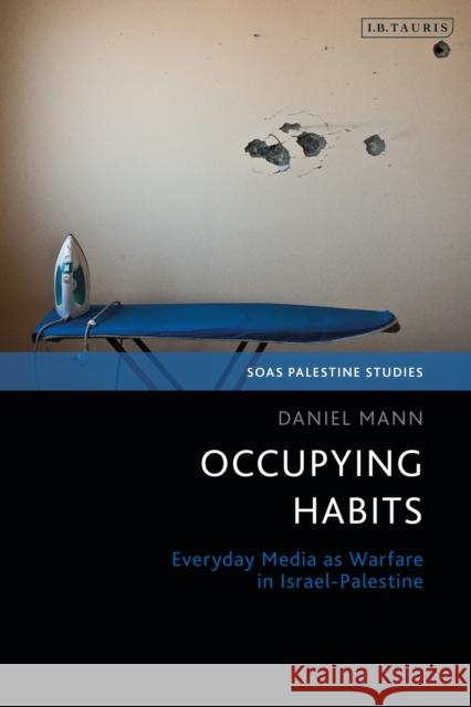 Occupying Habits: Everyday Media as Warfare in Israel-Palestine Daniel Mann 9780755633906 I. B. Tauris & Company - książka