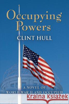 Occupying Powers: A Novel of World War II and the Occupation of Japan Hull, Clint 9781626463929 Booklocker.com - książka