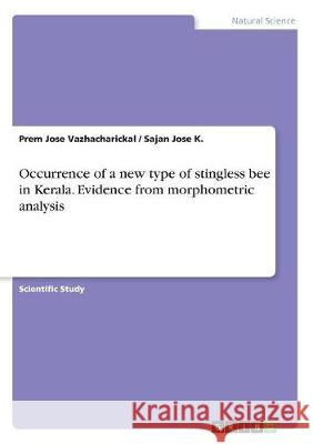 Occurrence of a new type of stingless bee in Kerala. Evidence from morphometric analysis Prem Jose Vazhacharickal Sajan Jose K 9783668371767 Grin Publishing - książka
