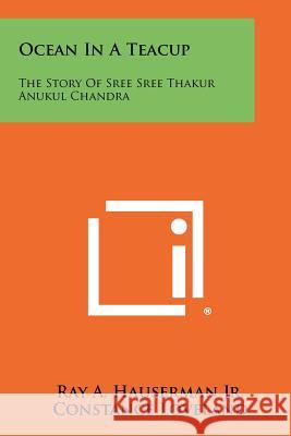 Ocean in a Teacup: The Story of Sree Sree Thakur Anukul Chandra Ray A Hauserman Jr 9781258313906 INGRAM INTERNATIONAL INC - książka