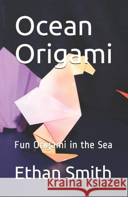 Ocean Origami: Fun Origami in the Sea Ethan Thomas Smith 9781797672373 Independently Published - książka