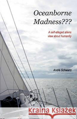 Oceanborne Madness???: A Self-alleged Aliens View About Humanity Andre Schwartz 9781426904608 Trafford Publishing - książka