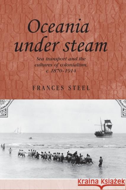 Oceania Under Steam: Sea Transport and the Cultures of Colonialism, C. 1870-1914 Frances Steel 9781526106568 Manchester University Press - książka