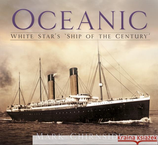 Oceanic: White Star's 'Ship of the Century' Mark Chirnside   9780750985789 The History Press Ltd - książka