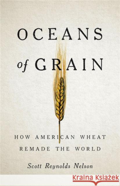 Oceans of Grain: How American Wheat Remade the World Scott Reynolds Nelson 9781541646469 Basic Books - książka