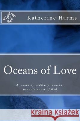 Oceans of Love: A month of meditations on the boundless love of God Harms, Katherine 9781532994838 Createspace Independent Publishing Platform - książka