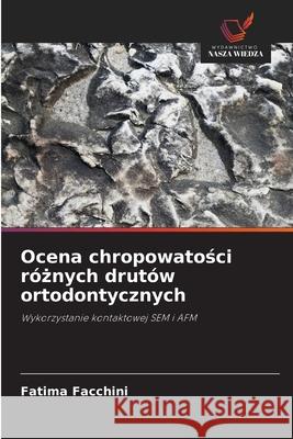 Ocena chropowatosci róznych drutów ortodontycznych Facchini, Fatima 9786208712372 Wydawnictwo Nasza Wiedza - książka