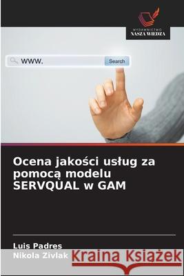Ocena jakosci uslug za pomoca modelu SERVQUAL w GAM Padres, Luis, Zivlak, Nikola 9786209212703 Wydawnictwo Nasza Wiedza - książka