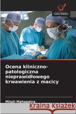 Ocena kliniczno-patologiczna nieprawidlowego krwawienia z macicy Mahapatra, Mitali 9786209161858 Wydawnictwo Nasza Wiedza - książka