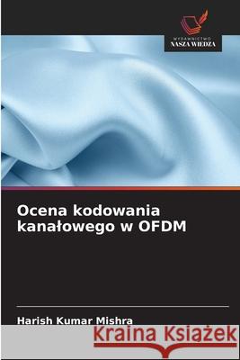 Ocena kodowania kanalowego w OFDM Mishra, Harish Kumar 9786208855598 Wydawnictwo Nasza Wiedza - książka